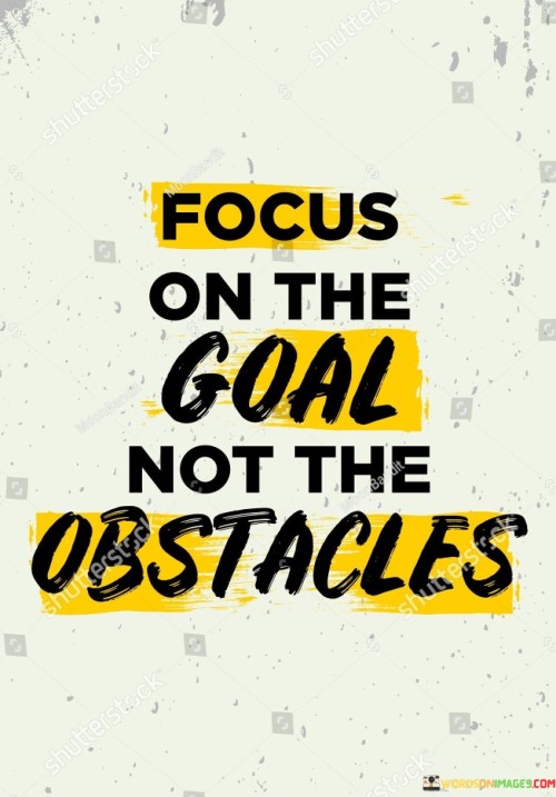 This quote highlights the significance of maintaining a clear vision of one's objectives. In the first paragraph, it suggests that concentrating on the end goal is more effective than fixating on challenges.

The second paragraph underscores the power of mindset. Focusing on the goal cultivates determination and resilience in overcoming obstacles.

In the third paragraph, the quote inspires positive thinking. By directing attention toward the desired outcome, individuals can navigate challenges with optimism, driving success and personal growth. This quote promotes an optimistic approach by urging individuals to prioritize their goals over impediments, fostering determination and a solution-oriented mindset.