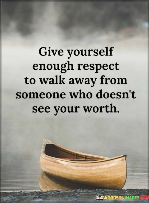 Give-Yourself-Enough-Respect-To-Walk-Away-From-Someone-Who-Dooesnt-Quotes.jpeg