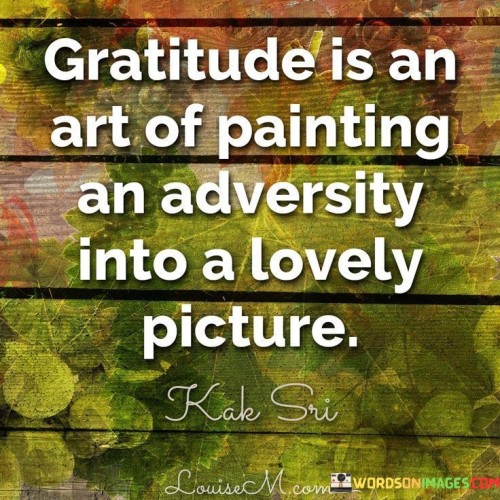 This quote highlights the transformative potential of gratitude. In the first paragraph, it suggests that gratitude is akin to an artistic process. It involves reshaping challenges and difficulties into a positive perspective, much like painting a beautiful picture.

The second paragraph underscores the power of perspective. Gratitude allows us to focus on the silver linings amidst challenges, fostering a sense of positivity and resilience.

In the third paragraph, the quote inspires a proactive mindset. By practicing gratitude, individuals can overcome adversity by shifting their focus toward positive aspects, encouraging emotional well-being and personal growth. This quote emphasizes the role of gratitude in transforming adversity into a source of inspiration, fostering a positive outlook and mental resilience.