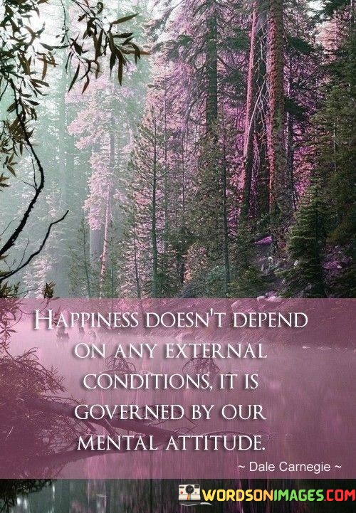 Happiness-Doesnt-Depend-On-Any-External-Condition-It-Is-Governed-By-Our-Mental-Attitude-Quotes.jpeg