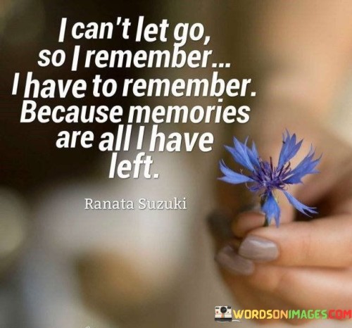 I-Cant-Let-Go-So-I-Remember-I-Have-To-Remember-Because-Memories-Are-All-I-Have-Left-Quotes.jpeg