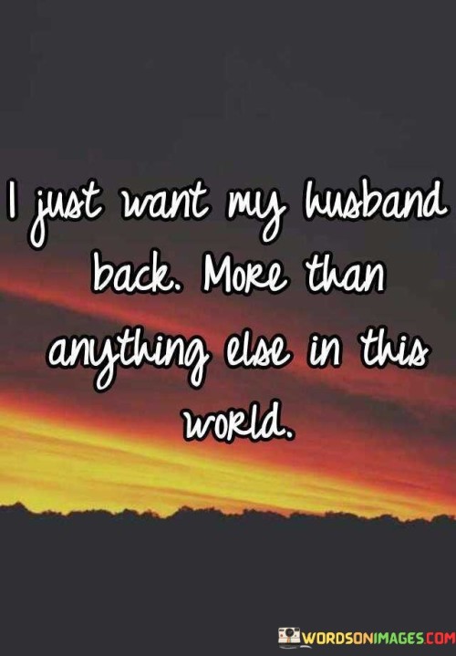 I Just Want My Husband Back More Than Anything Else In This World Quotes