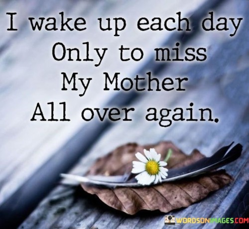 I Wake Up Each Day Only To Miss My Mother All Over Again Quotes