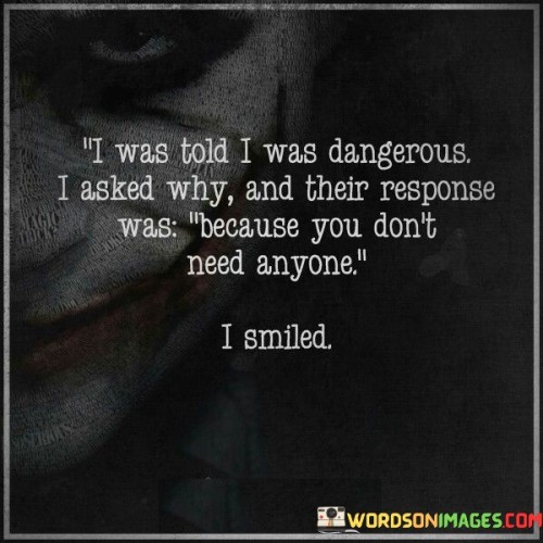 I Was Told I Was Dangerous I Asked Why And Their Response Quotes