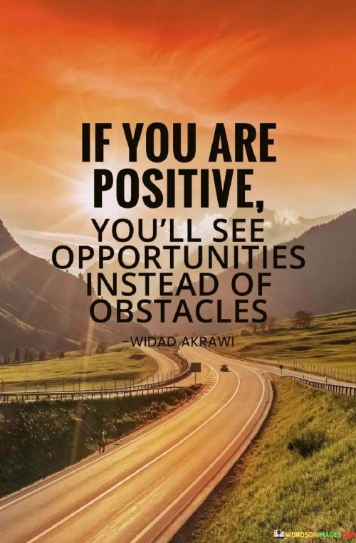 This quote highlights the influence of a positive mindset on perception. In the first paragraph, it suggests that positivity fosters an outlook that spots opportunities in challenges. This mindset shift can lead to innovative solutions and growth.

The second paragraph underscores the transformative power of positivity. A positive perspective reframes obstacles as stepping stones, encouraging proactive problem-solving and resilience.

In the third paragraph, the quote encourages proactive optimism. By focusing on opportunities, individuals cultivate a resourceful approach to life's challenges, leading to personal and professional advancement. This quote emphasizes how a positive attitude can reframe difficulties into opportunities for growth and success.