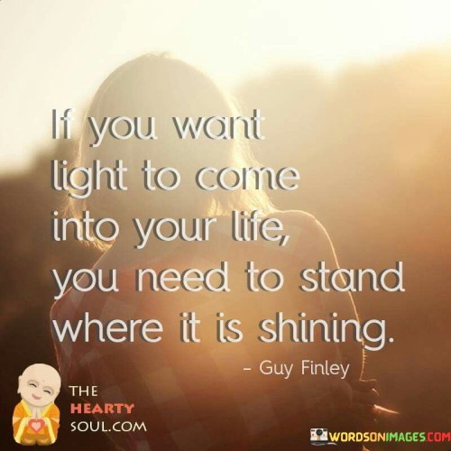 If-You-Want-Light-To-Come-Into-Your-Life-You-Need-To-Stand-Where-It-Is-Shining-Quotes.jpeg