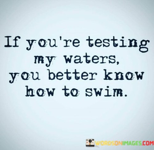 If You're Testing My Waters You Better Know How To Swim Quotes