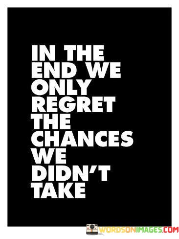 In-The-End-We-Only-Regret-The-Chances-We-Didnt-Take-Quotes.jpeg