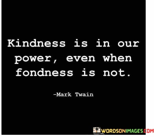 Kindness Is In Our Power Even When Fondness Is Not Quotes