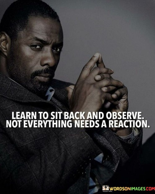 Learn To Sit Back And Observe Not Everything Quotes