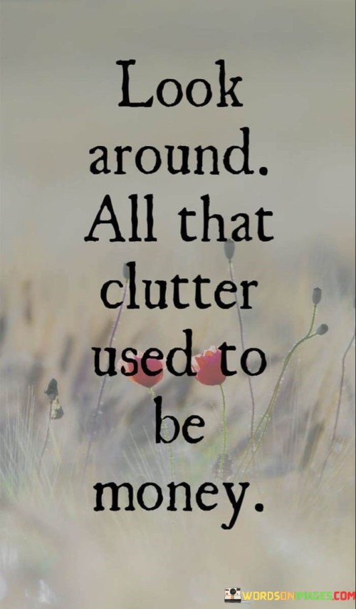 Look-Around-All-That-Clutter-Used-To-Be-Money-Quotes