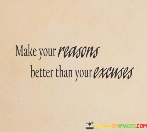 Make-Your-Reasons-Better-Than-Your-Excuses-Quotes.jpeg