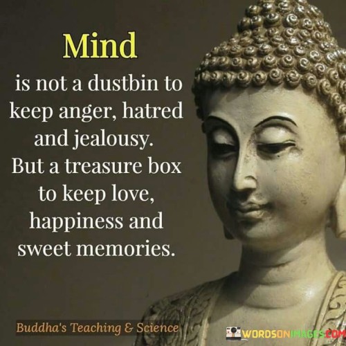 Mind Is Not A Dustbin To Keep Anger Hatred And Jealousy But A Treasure Box To Keep Love Quotes