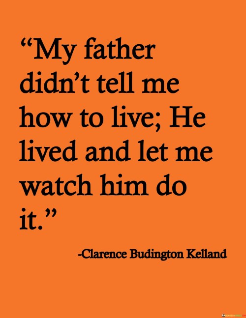 My Father Didn't Tell Me How To Live He Lived And Let Me Watch Him Do It Quotes