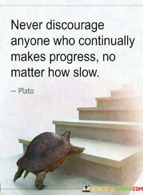 This quote is like a little piece of advice about how we should treat others. It's saying that we should never try to bring someone down or make them feel bad if they are making progress, even if it's happening slowly.

Imagine someone trying to learn how to ride a bicycle. They might start off wobbly and unsure, but over time, they get better and better. Even if they're not riding as fast as someone else, the important thing is that they're improving. The quote is telling us that we should be supportive and encouraging to that person, instead of making them feel bad for not being as fast as others.

It's a reminder to be kind and patient with others. Sometimes, people might face challenges or obstacles that make their progress slower than others. But as long as they're moving forward and making an effort, it's important to cheer them on and offer our support. This quote teaches us the value of being positive and uplifting towards those who are making strides, no matter how small, towards their goals.