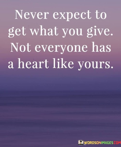 Never-Expect-To-Get-What-You-Give-Not-Everyone-Quotes