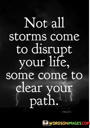 Not-All-Storms-Come-To-Disrupt-Your-Life-Some-Come-To-Clear-Your-Path-Quotes.jpeg