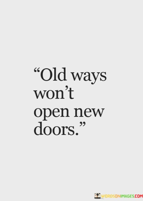 This quote means that if we keep doing things the same old way, we won't be able to discover new opportunities or achieve new things. It's like saying that if you always use the same key to open a door, you won't be able to unlock new doors with different locks.

Imagine if you wanted to explore a new place or try a new activity, but you kept doing things exactly the way you always have. You might miss out on exciting experiences or chances to learn and grow. The quote is telling us that to discover new possibilities, we need to be open to trying new approaches and thinking differently.

Sometimes, change can be scary or uncomfortable, but it's important for our personal growth and success. Just like how we need a new key to open a new door, we need to be open to new ways of doing things to create new opportunities and experiences in our lives.