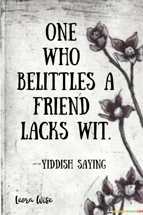 One Who Belittles A Friend Lacks Wit Quotes