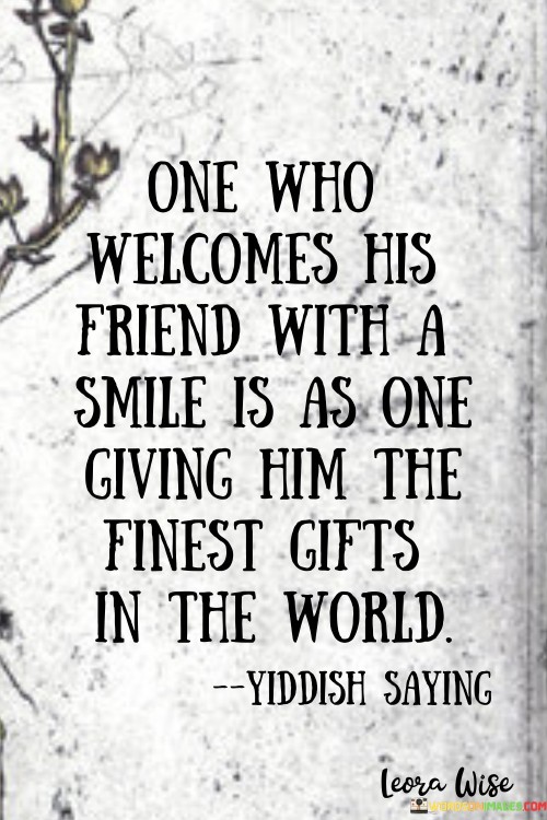 One Who Welcomes His Friend With A Smile Is As One Giving Him The Finest Gifts Quotes