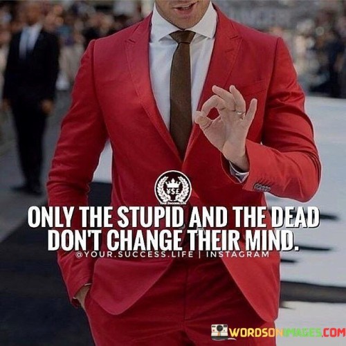 Only The Stupid And The Dead Don't Change Quotes