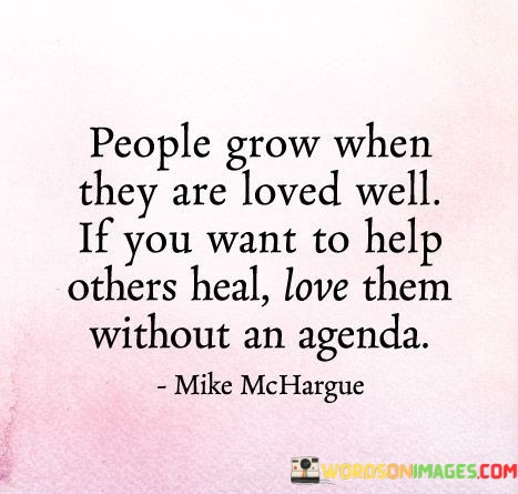 People-Grow-When-They-Are-Loved-Well-If-You-Want-To-Help-Others-Quotes.jpeg