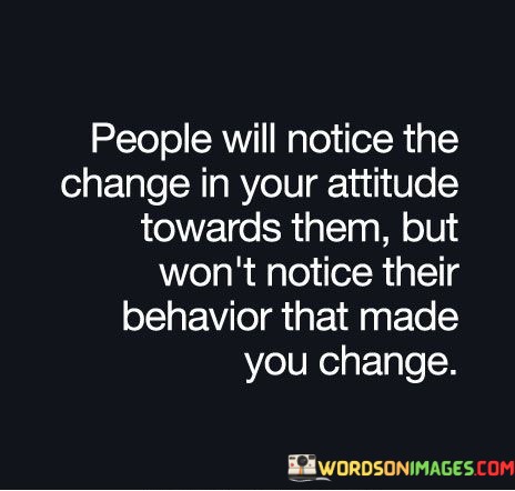 People-Will-Notice-The-Change-In-Your-Attitude-Toward-Them-But-Wont-Notice-Their-Quotes.jpeg
