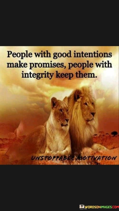 This quote is saying that there are two kinds of people when it comes to promises. The first kind are those who have good intentions and mean well, so they make promises. The second kind are those who have integrity, which means they are honest and do what they say they will do, so they keep their promises.

Imagine if you tell someone you will do something for them, like help them with a task or meet them at a certain time. If you have good intentions, you might say you'll do it, but sometimes things might come up and you can't keep your promise. On the other hand, if you have integrity, you will do your best to keep your word no matter what.

Integrity is an important quality because it shows that you are trustworthy and reliable. When someone with integrity makes a promise, you can count on them to follow through. So, this quote is reminding us that it's not just about making promises, but about having the integrity to keep them and show that you are a person of your word.
