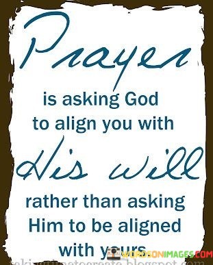 Prayer-Is-Asking-God-To-Align-You-With-His-Will-Rather-Than-Asking-Quotes.jpeg