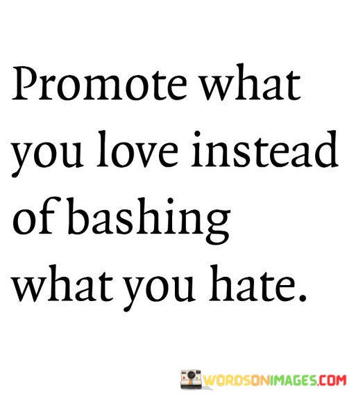 Promote-What-You-Love-Instead-Of-Bashing-What-You-Hate-Quotes.jpeg