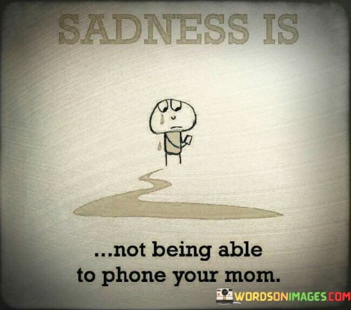 Sadness Is Not Being Able To Phone Your Mom Quotes