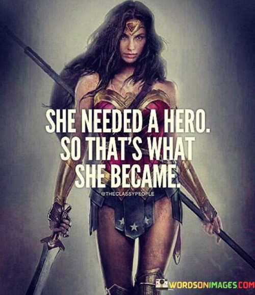 "So that's what she became" reflects the woman's empowerment as she realizes her own strength. Instead of waiting for rescue, she steps into the role of her own hero, taking control of her life and circumstances.

In essence, the quote celebrates a powerful shift in perspective. It portrays a woman who, in the absence of external help, becomes her own source of strength and resilience. The quote inspires self-reliance and courage, suggesting that individuals have the capacity to rise above challenges and become the heroes of their own stories. It highlights the remarkable journey of personal growth and empowerment that emerges from within.