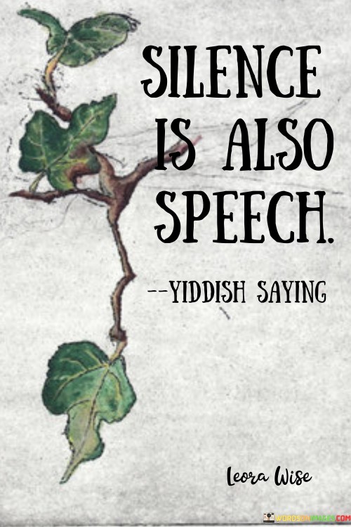 Imagine you're playing a game where you don't use words, but you communicate by being quiet. In a way, that's like what this quote is saying. Sometimes, not saying anything can still send a message, just like when you use words.

Think about a picture that doesn't have any words, but you still understand what's happening. Silence can be like that too. It's a way of saying something without using your voice.

Imagine you're with a friend, and they look sad. You don't have to ask them what's wrong; their face tells you. This quote means that even when we're not talking, people can understand how we feel or what we mean, just by how we act or look.