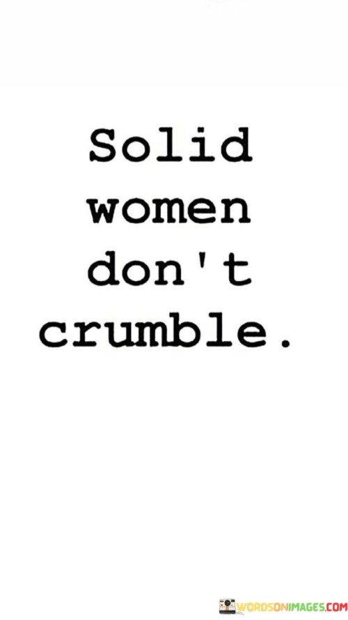 "Solid women don't crumble" asserts the strength and resilience that define women of substance.

"Solid women" portrays individuals with a firm foundation of inner strength, character, and resolve. It suggests that these women possess a steadfast core that withstands challenges.

"Don't crumble" underscores their unwavering nature. This phrase signifies their ability to remain composed and resolute even in the face of adversity.