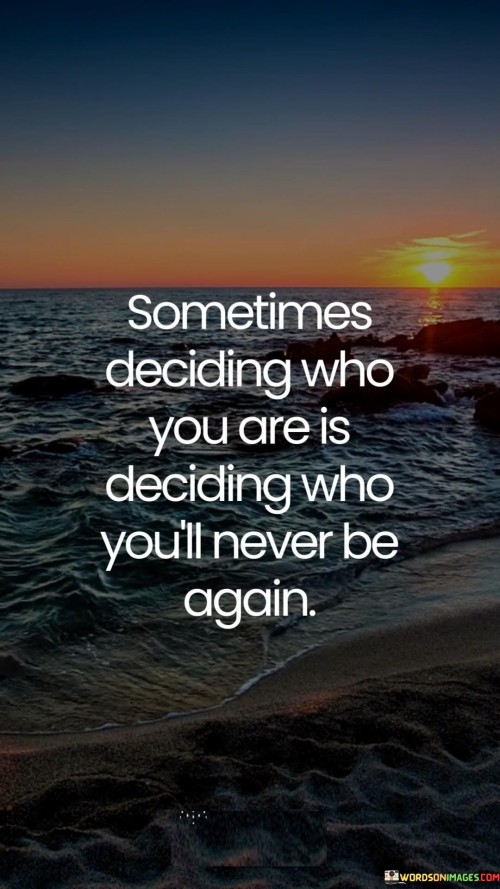 Sometimes-Deciding-Who-You-Are-Is-Deciding-Who-Youll-Never-Be-Again-Quotes.jpeg