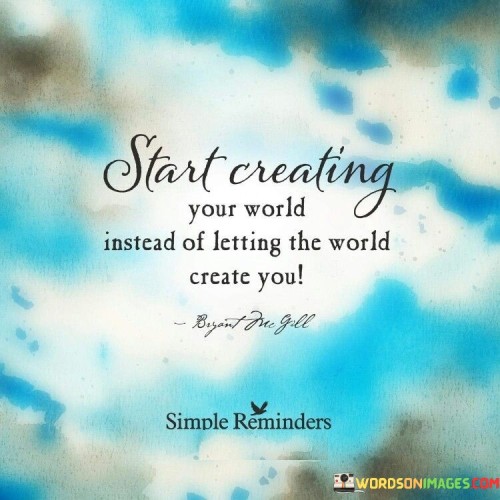 Start-Creating-Your-World-Instead-Of-Letting-The-World-Create-You-Quotes.jpeg