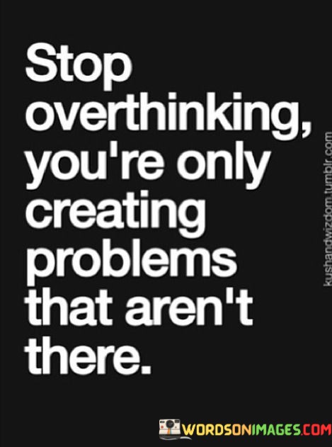 Stop-Overthinking-Youre-Only-Creating-Problems-That-Arent-There-Quotes.jpeg