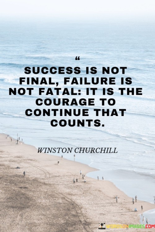 This quote by Winston Churchill encapsulates the transient nature of success and failure. In the first paragraph, it emphasizes that success should not be viewed as a permanent state. Achieving success is a milestone, but it's not the end of the journey. People should avoid becoming complacent or resting on their laurels because success can be fleeting and must be sustained through continuous effort and innovation.

The second paragraph underscores that failure, on the other hand, should not be seen as an insurmountable obstacle. It's a natural part of life and often a stepping stone to growth and improvement. Instead of fearing failure, individuals should recognize its potential for valuable lessons. Failure is not a fatal blow but rather an opportunity to learn, adapt, and strive for better outcomes.

In the final paragraph, the quote extols the virtue of courage and resilience. It asserts that the ability to persist in the face of adversity is what truly matters. Success and failure are transitory moments, but the determination to keep moving forward, regardless of the outcome, is a testament to one's character and strength. Ultimately, this quote encourages us to embrace both success and failure as part of our journey and to find the courage to continue striving for our goals.