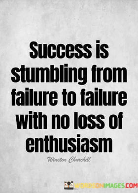 Success-Is-Stumbling-From-Failure-To-Failure-With-No-Loss-Of-Enthusiasm-Quotes.jpeg