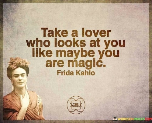 Take A Lover Who Looks At You Like Maybe You Are Magic Quotes