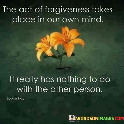 The-Act-Of-Forgiveness-Takes-Place-In-Our-Own-Mind-It-Really-Has-Nothing-To-Do-Quotes.jpeg