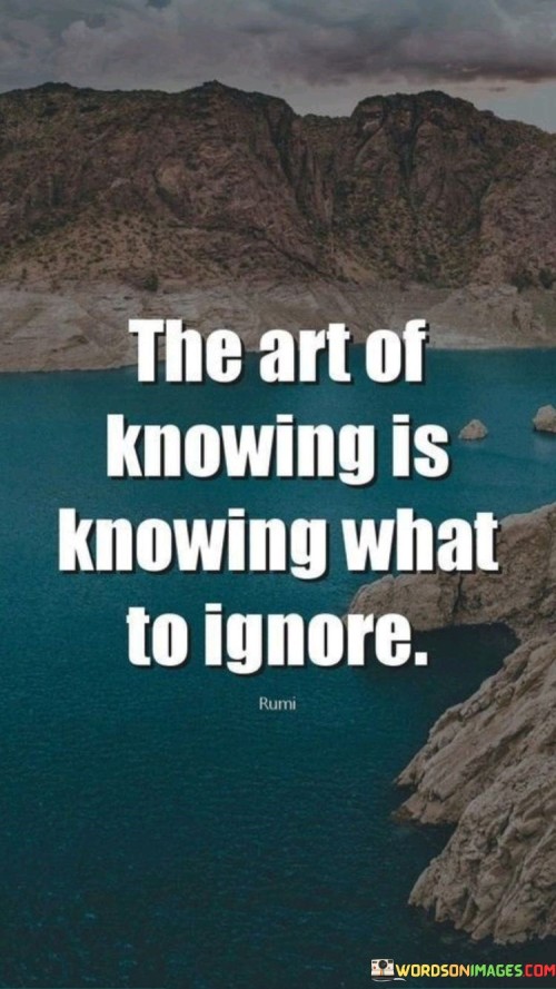 Think of your mind like a treasure chest filled with all sorts of information. This quote is saying that being smart is not just about knowing everything, but also knowing what you don't need to pay attention to.

Imagine you're studying for a test. You need to focus on the important stuff and not waste time on things that won't help you. So, the art of knowing is like being a smart detective, figuring out what really matters.

It's like having a superpower – being able to pick out the important clues from a bunch of noise. This quote reminds us that being wise means knowing what to pay attention to and what to let go of.