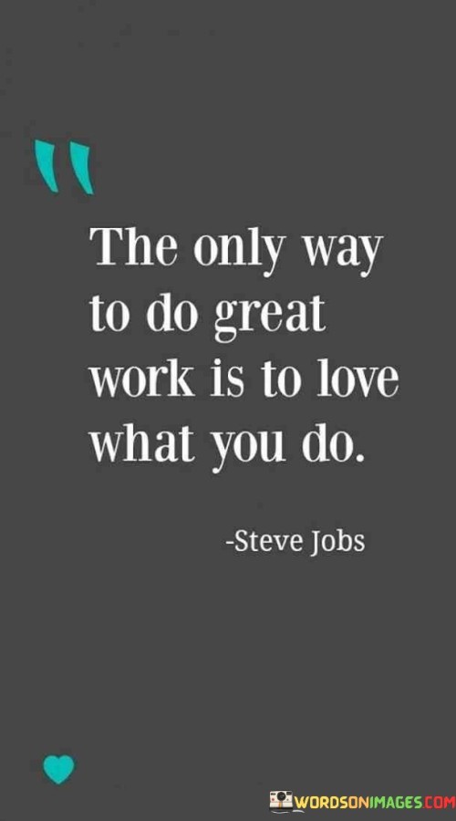 Imagine you have a favorite game or activity that you really, really enjoy. When you play or do it, you feel happy, excited, and like time just flies by. That's because you love what you're doing!

Now, think about work. Work is when we do tasks or jobs to earn something, like money. If we do work that we love, it's like playing your favorite game. You feel excited and happy while doing it, just like when you're having fun.

So, the quote means that when you really, really like what you do for work, you will do a really good job at it. It's like magic – when you love your work, you'll do great things and people will notice how awesome you are!