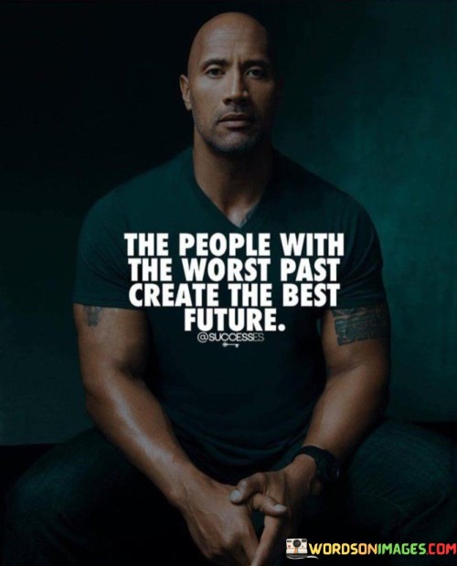 Think about a story you read or a movie you watched. Sometimes, the characters in the story have faced difficult and sad things in their past. But guess what? These characters use those tough experiences to become stronger and better.

Just like in the story, real people can also use their tough times from the past to make their future amazing. When someone goes through hard things, they learn important lessons and become resilient – that means they can handle challenges better.

So, the quote is saying that sometimes the people who have been through the hardest times can actually build a really bright and successful future. It's like turning something sad into something really good and inspiring.