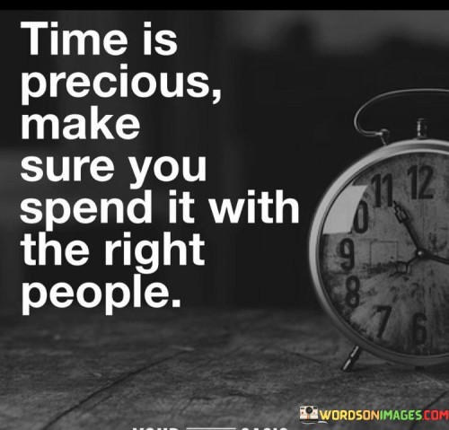 This phrase emphasizes the importance of choosing your company wisely and valuing your time. In the first paragraph, it means that time is a valuable and limited resource that should be used thoughtfully.

The second paragraph suggests that you should prioritize spending your time with individuals who bring positivity, joy, and meaningful connections into your life.

The final paragraph underscores the idea of being selective about the people you surround yourself with, recognizing that the quality of your interactions can significantly impact your overall well-being. This quote reflects the notion that time is a precious commodity and encourages you to invest it in relationships that enrich your life and contribute positively to your experiences.