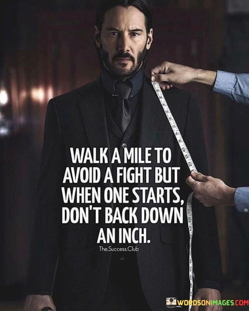 Walk-A-Mile-To-Avoid-A-Fight-But-When-One-Starts-Dont-Back-Down-An-Inch-Quotes.jpeg