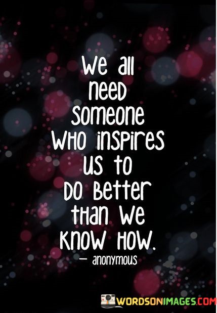 We-All-Need-Someone-Who-Inspires-Us-To-Do-Better-Than-We-Know-How-Quotes.jpeg