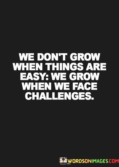 We-Dont-Grow-When-Things-Are-Easy-We-Grow-When-We-Face-Quotes.jpeg