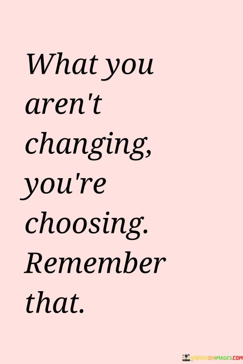 What-You-Arent-Changing-Youre-Choosing-Remember-That-Quotes.jpeg