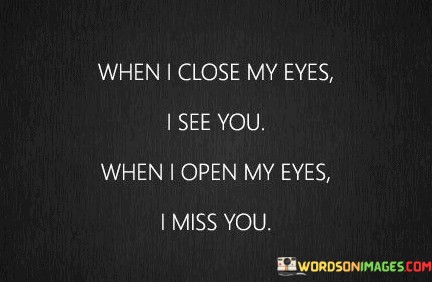 When-I-Close-My-Eyes-I-See-You-When-I-Open-My-Eyes-I-Miss-You-Quotes.jpeg